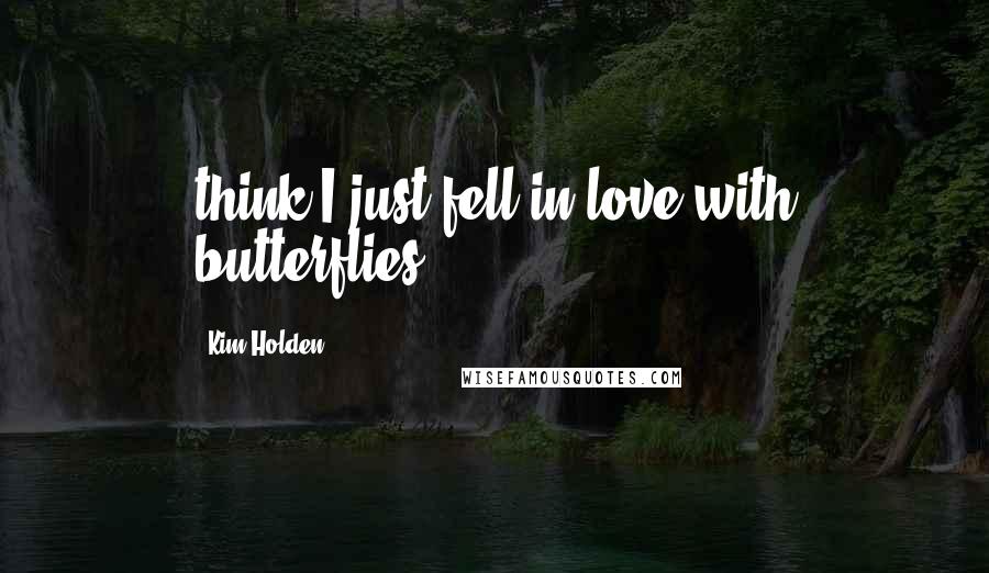 Kim Holden Quotes: think I just fell in love with butterflies.