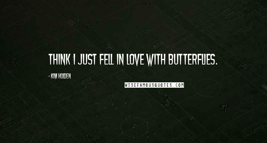 Kim Holden Quotes: think I just fell in love with butterflies.