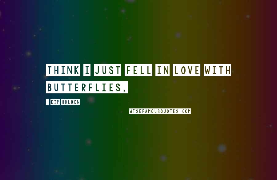 Kim Holden Quotes: think I just fell in love with butterflies.