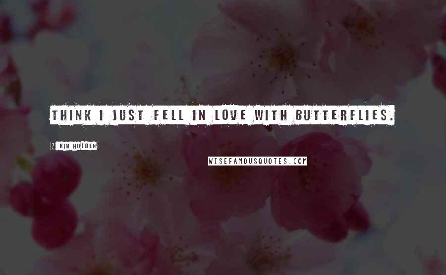 Kim Holden Quotes: think I just fell in love with butterflies.