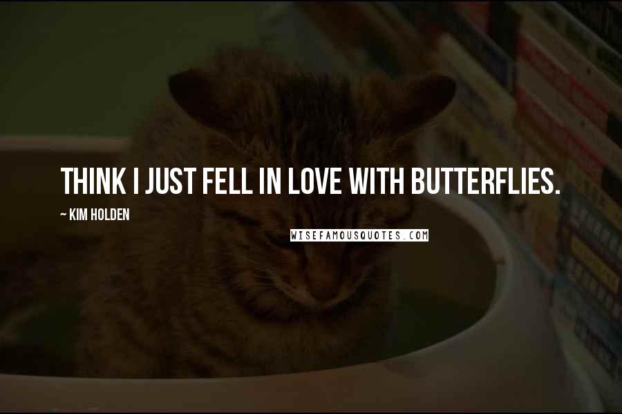 Kim Holden Quotes: think I just fell in love with butterflies.