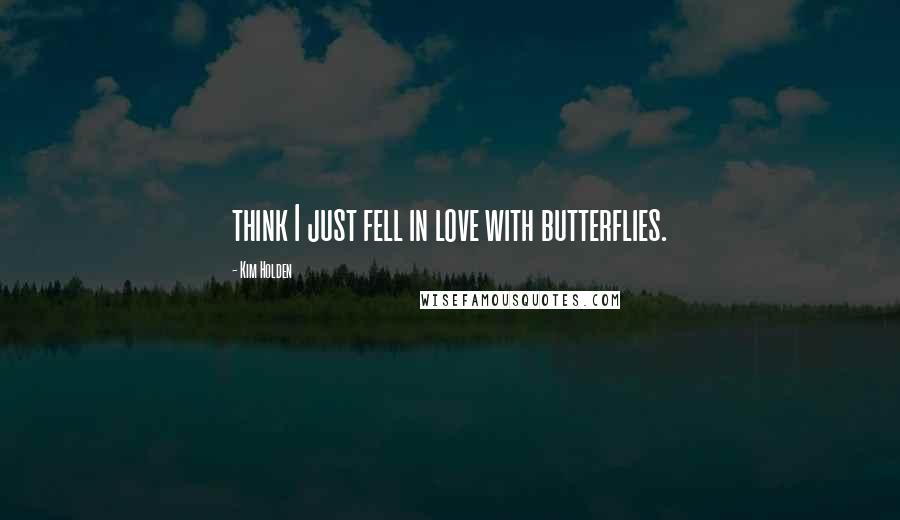 Kim Holden Quotes: think I just fell in love with butterflies.