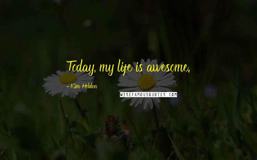 Kim Holden Quotes: Today, my life is awesome.