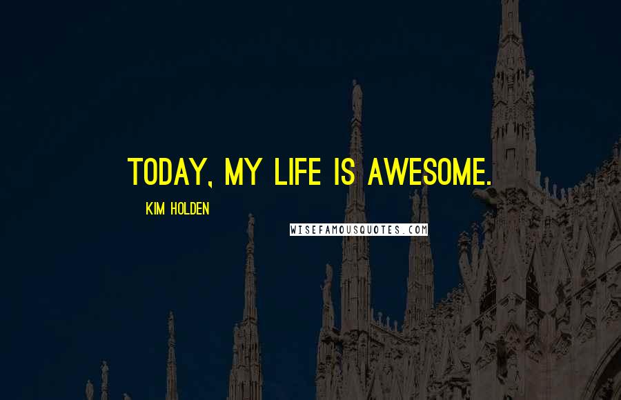 Kim Holden Quotes: Today, my life is awesome.