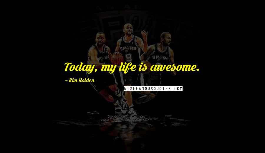 Kim Holden Quotes: Today, my life is awesome.