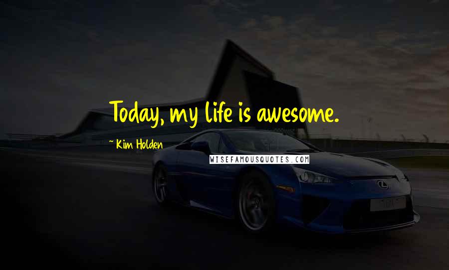 Kim Holden Quotes: Today, my life is awesome.