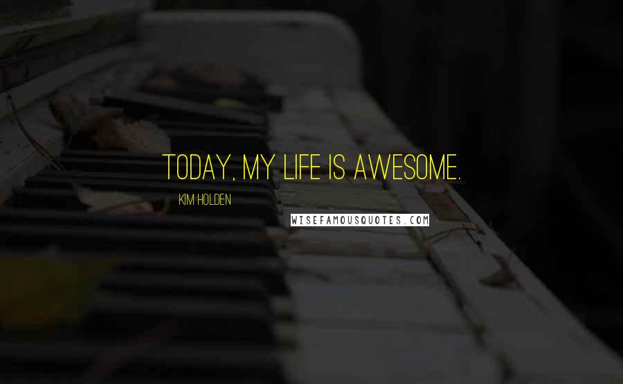 Kim Holden Quotes: Today, my life is awesome.