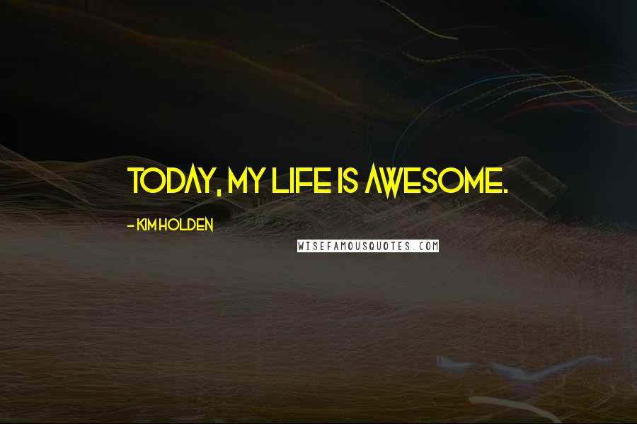 Kim Holden Quotes: Today, my life is awesome.