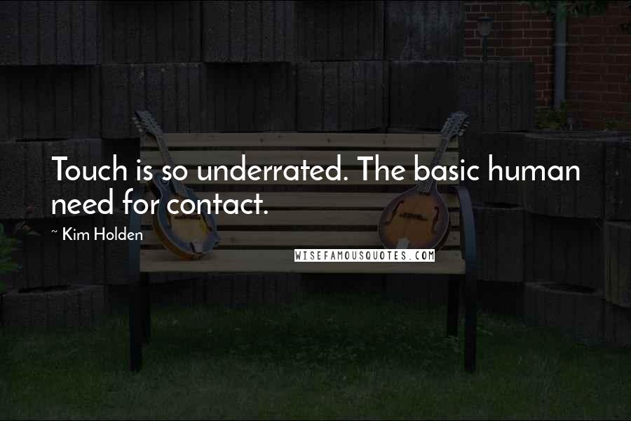 Kim Holden Quotes: Touch is so underrated. The basic human need for contact.