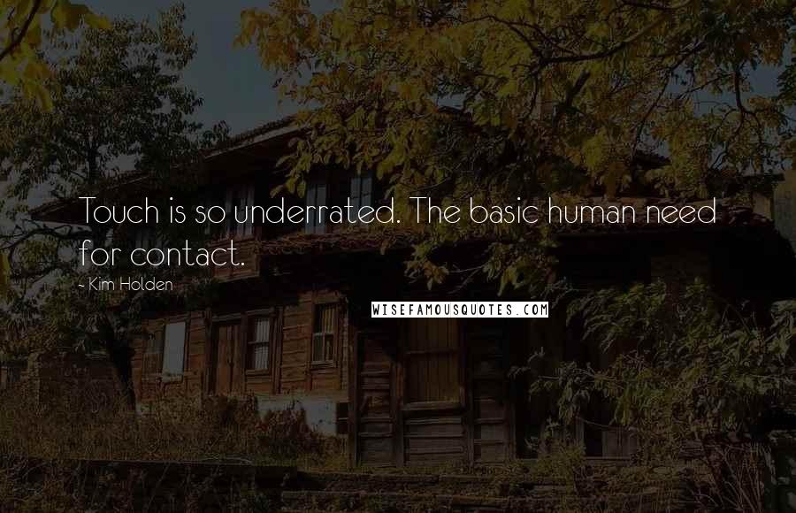 Kim Holden Quotes: Touch is so underrated. The basic human need for contact.