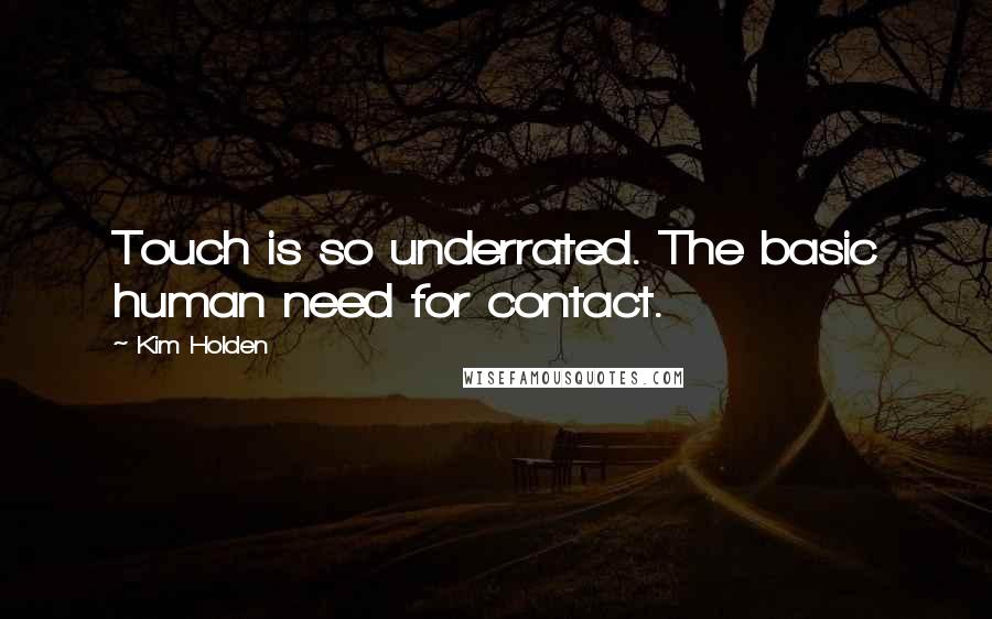 Kim Holden Quotes: Touch is so underrated. The basic human need for contact.