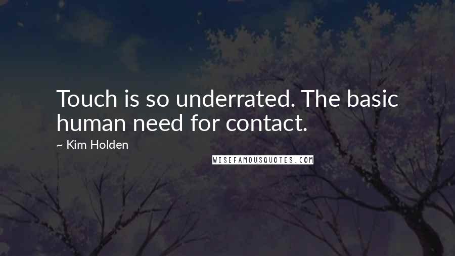 Kim Holden Quotes: Touch is so underrated. The basic human need for contact.