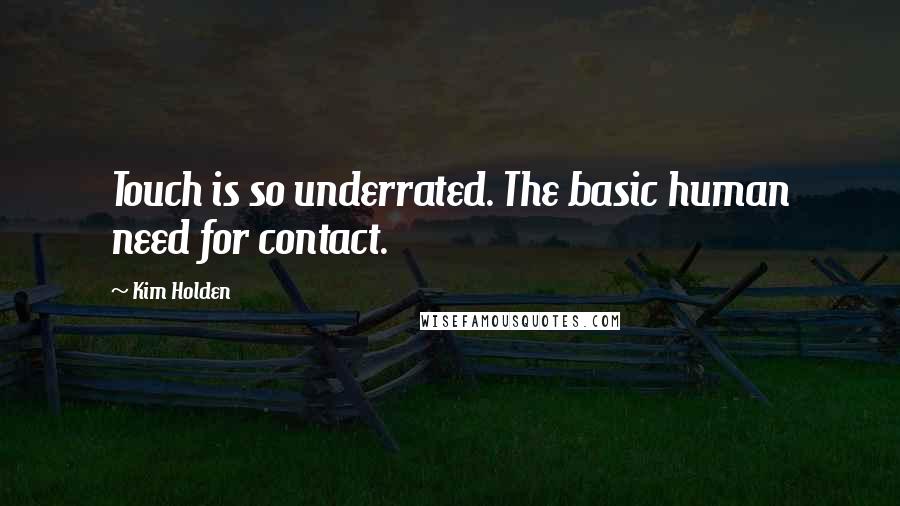 Kim Holden Quotes: Touch is so underrated. The basic human need for contact.