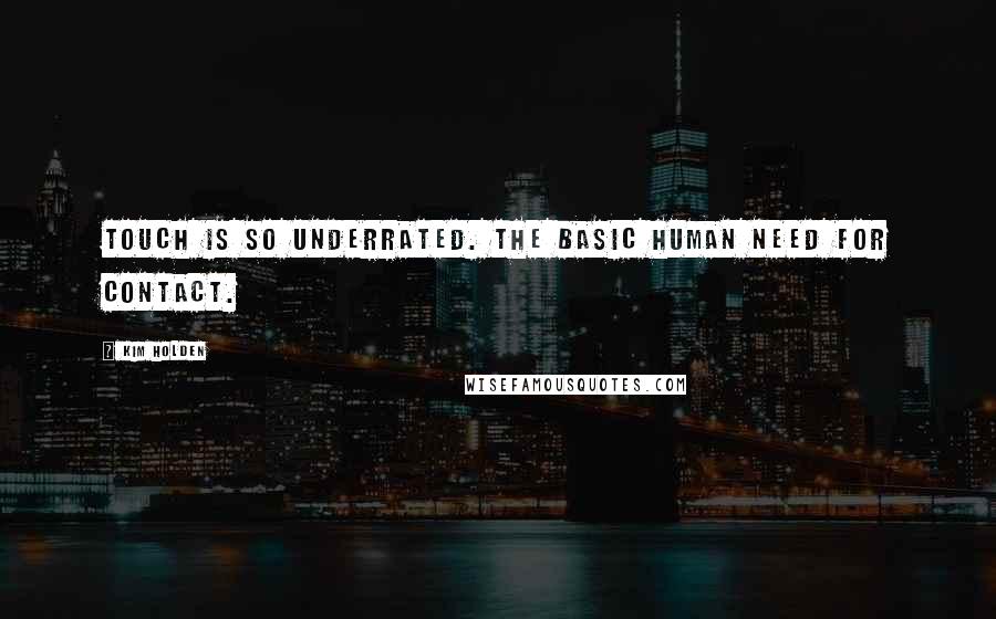 Kim Holden Quotes: Touch is so underrated. The basic human need for contact.