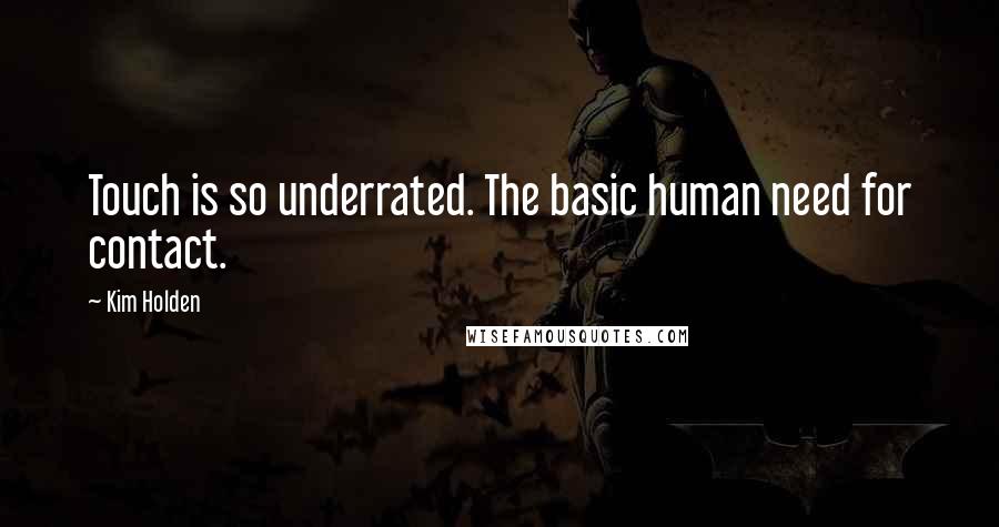 Kim Holden Quotes: Touch is so underrated. The basic human need for contact.