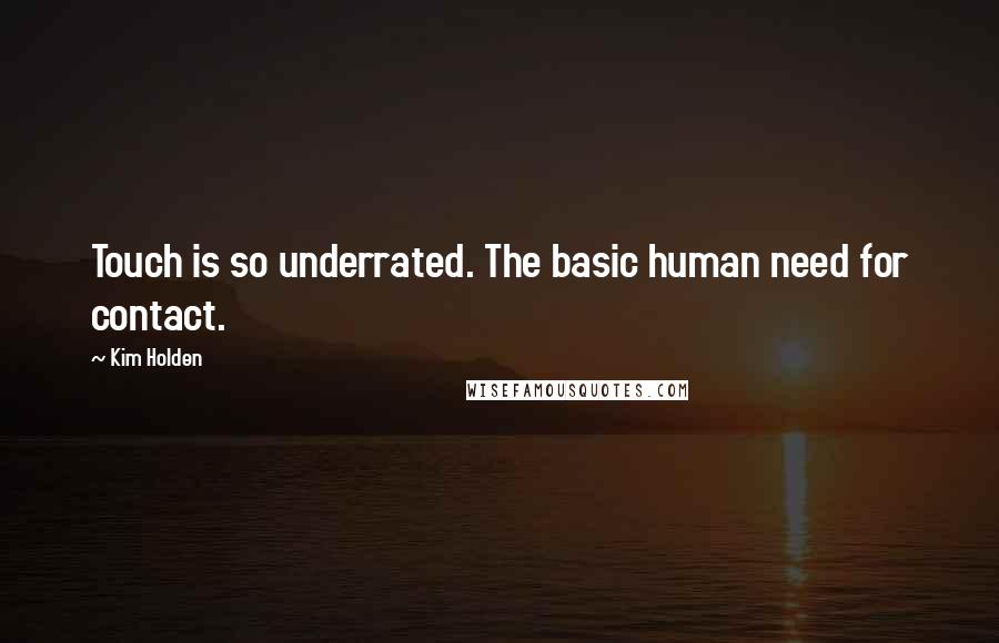 Kim Holden Quotes: Touch is so underrated. The basic human need for contact.