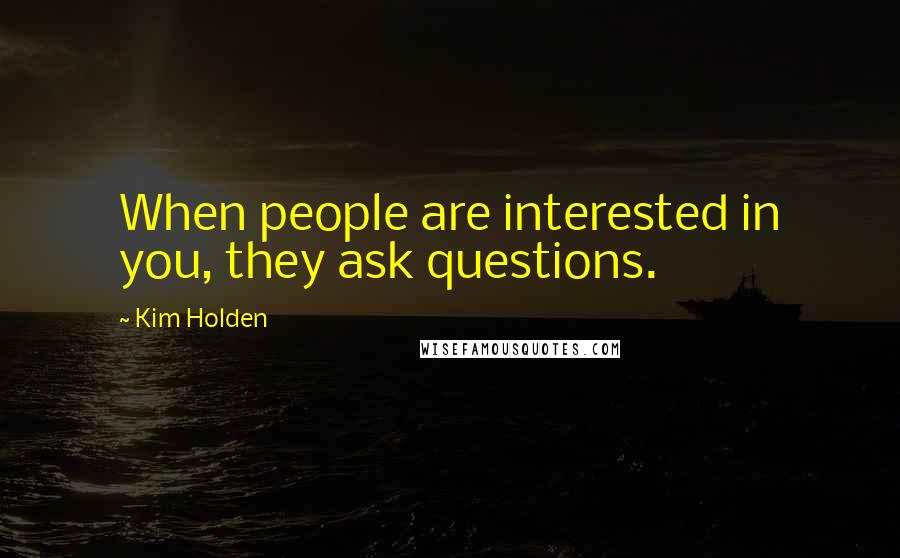 Kim Holden Quotes: When people are interested in you, they ask questions.