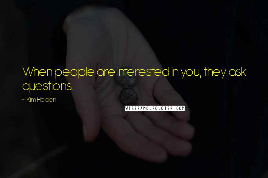 Kim Holden Quotes: When people are interested in you, they ask questions.