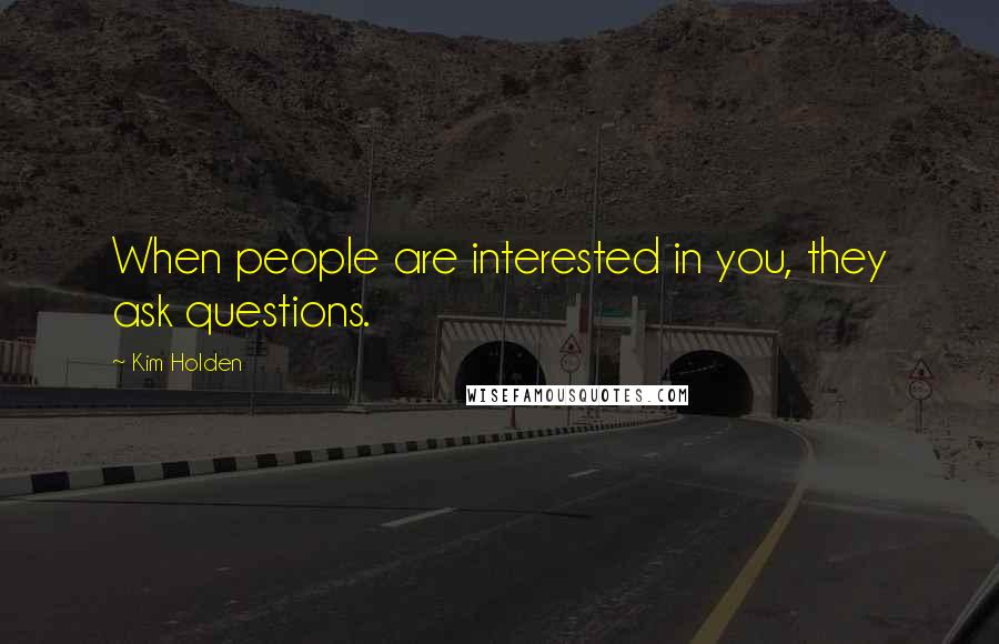 Kim Holden Quotes: When people are interested in you, they ask questions.