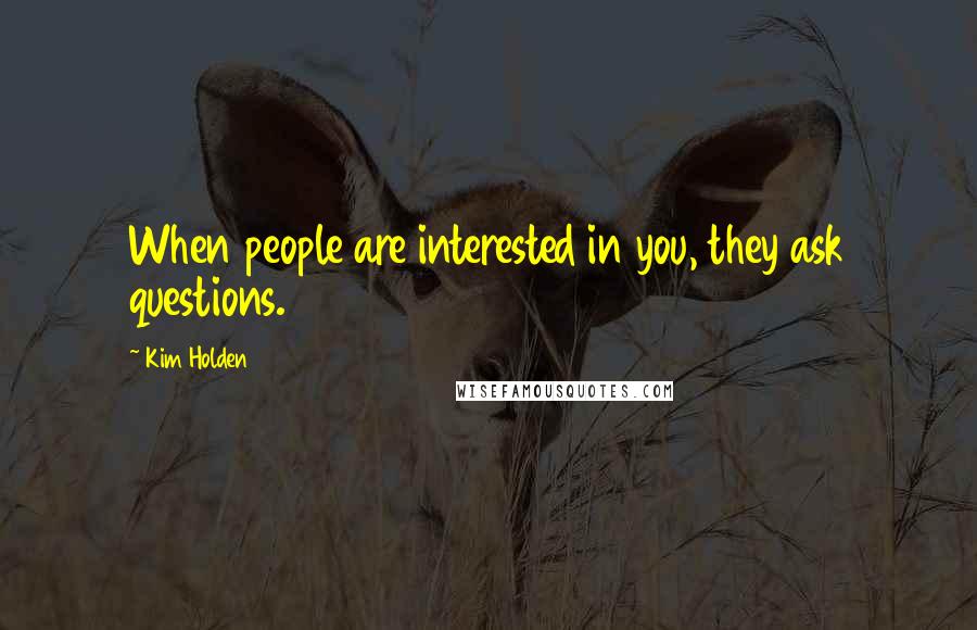 Kim Holden Quotes: When people are interested in you, they ask questions.