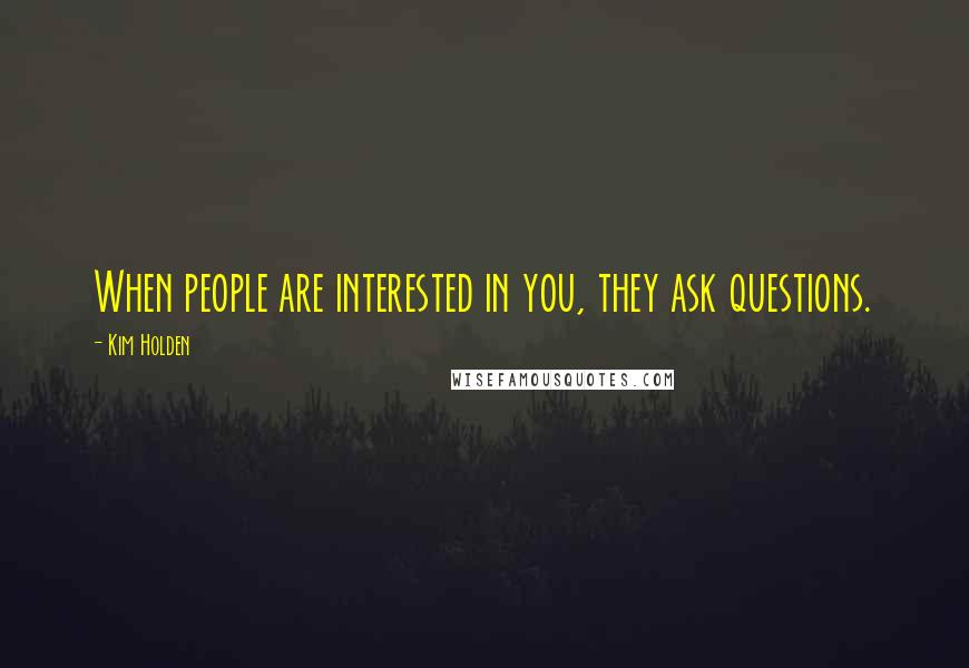 Kim Holden Quotes: When people are interested in you, they ask questions.