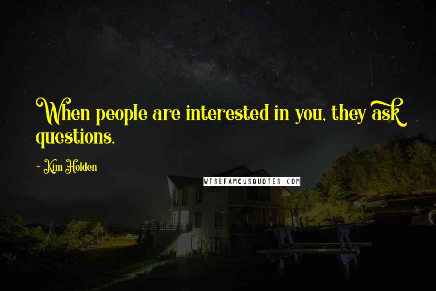 Kim Holden Quotes: When people are interested in you, they ask questions.