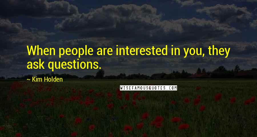 Kim Holden Quotes: When people are interested in you, they ask questions.