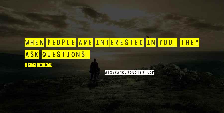 Kim Holden Quotes: When people are interested in you, they ask questions.