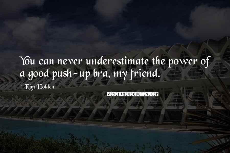 Kim Holden Quotes: You can never underestimate the power of a good push-up bra, my friend.