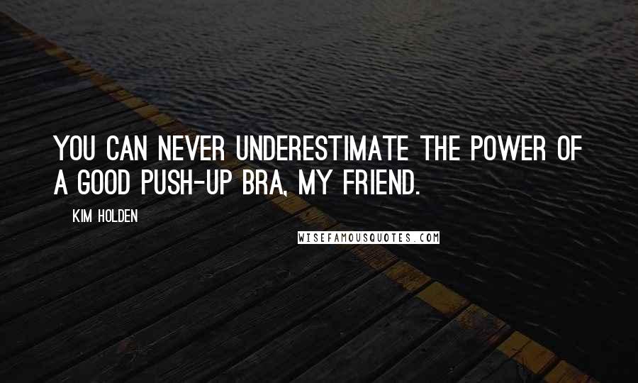 Kim Holden Quotes: You can never underestimate the power of a good push-up bra, my friend.