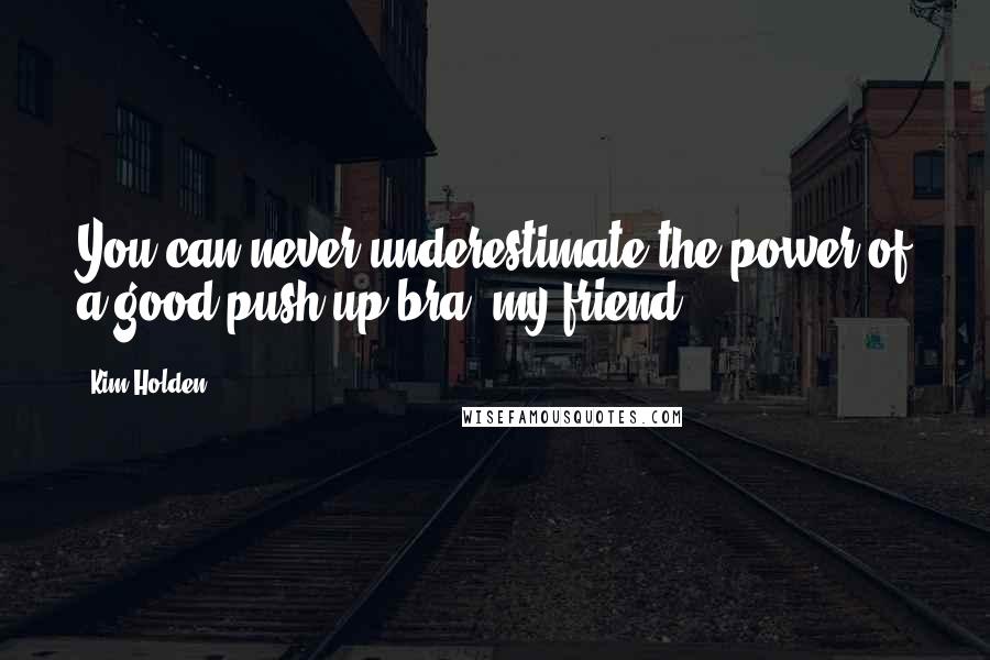 Kim Holden Quotes: You can never underestimate the power of a good push-up bra, my friend.