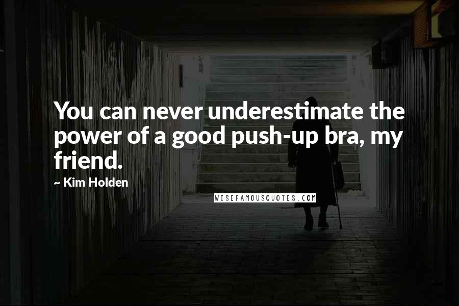 Kim Holden Quotes: You can never underestimate the power of a good push-up bra, my friend.