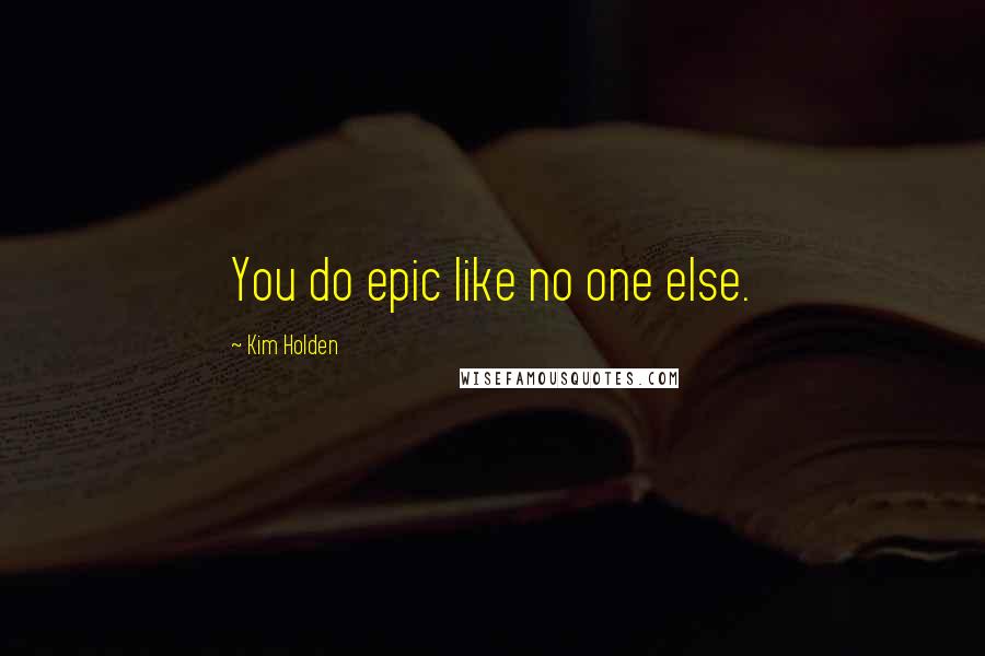 Kim Holden Quotes: You do epic like no one else.