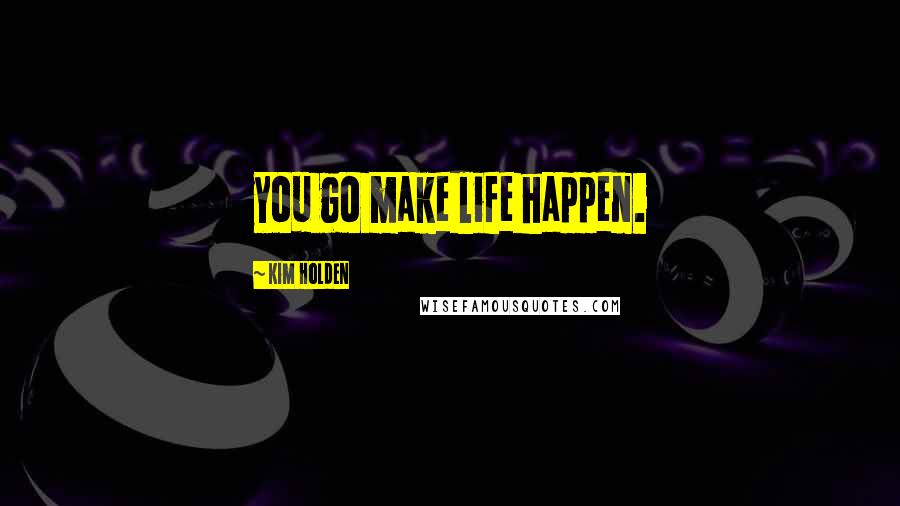 Kim Holden Quotes: you go make life happen.