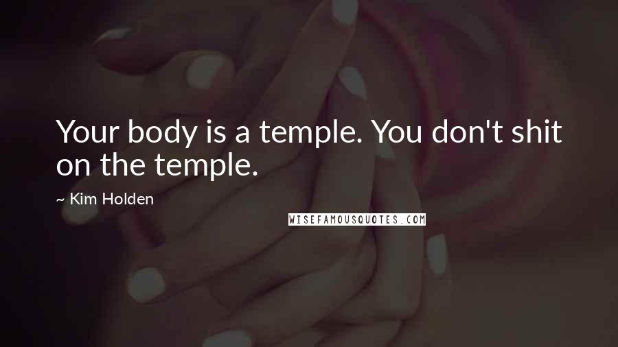 Kim Holden Quotes: Your body is a temple. You don't shit on the temple.