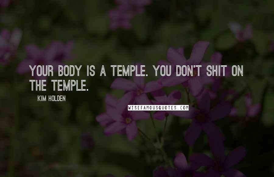 Kim Holden Quotes: Your body is a temple. You don't shit on the temple.