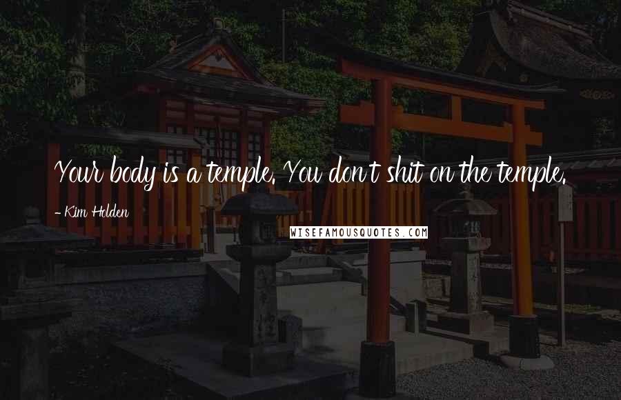 Kim Holden Quotes: Your body is a temple. You don't shit on the temple.