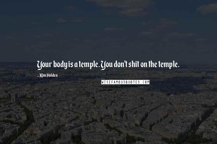 Kim Holden Quotes: Your body is a temple. You don't shit on the temple.