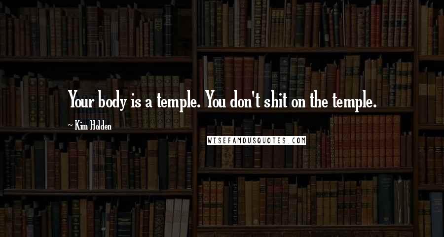 Kim Holden Quotes: Your body is a temple. You don't shit on the temple.