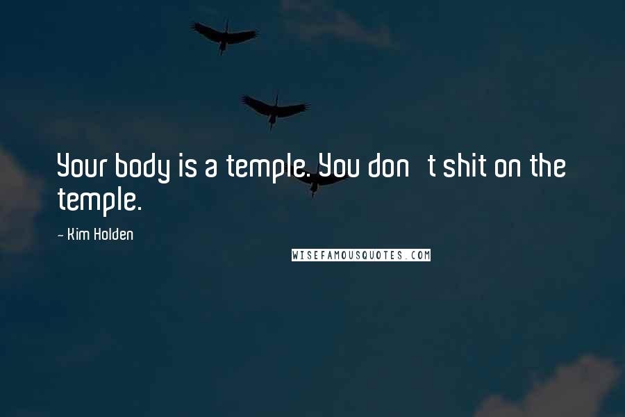 Kim Holden Quotes: Your body is a temple. You don't shit on the temple.