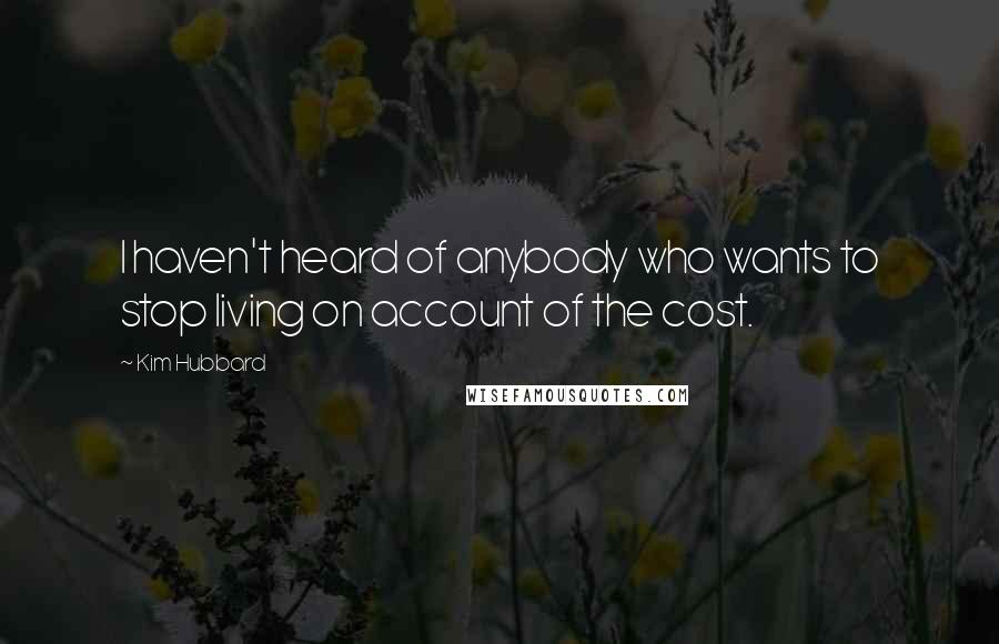 Kim Hubbard Quotes: I haven't heard of anybody who wants to stop living on account of the cost.