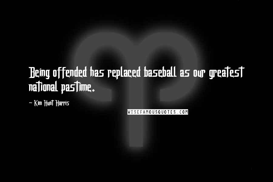 Kim Hunt Harris Quotes: Being offended has replaced baseball as our greatest national pastime.