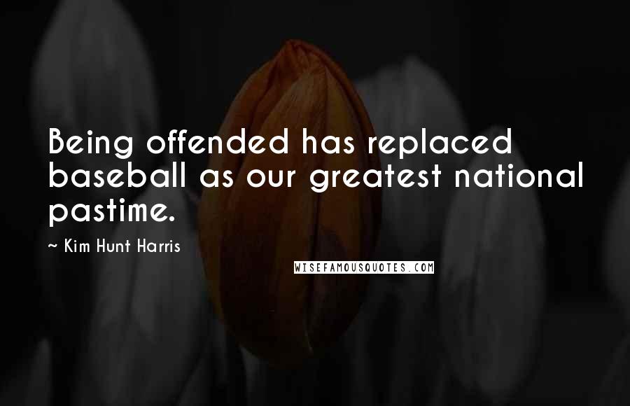 Kim Hunt Harris Quotes: Being offended has replaced baseball as our greatest national pastime.