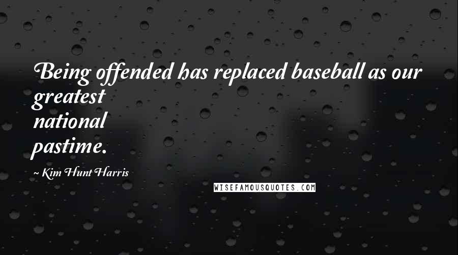 Kim Hunt Harris Quotes: Being offended has replaced baseball as our greatest national pastime.