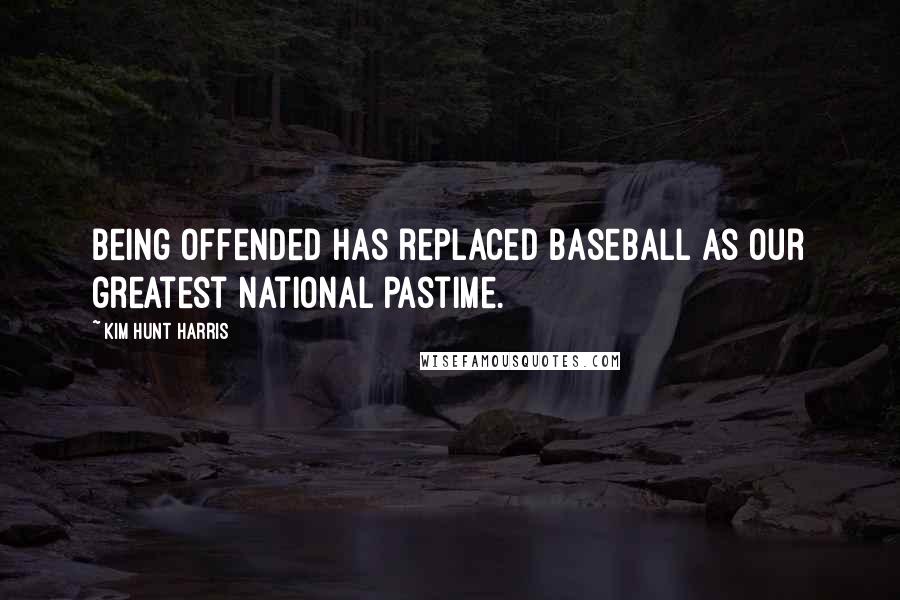 Kim Hunt Harris Quotes: Being offended has replaced baseball as our greatest national pastime.