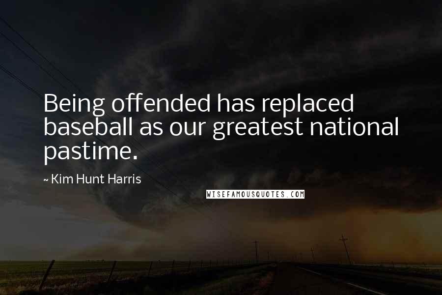 Kim Hunt Harris Quotes: Being offended has replaced baseball as our greatest national pastime.