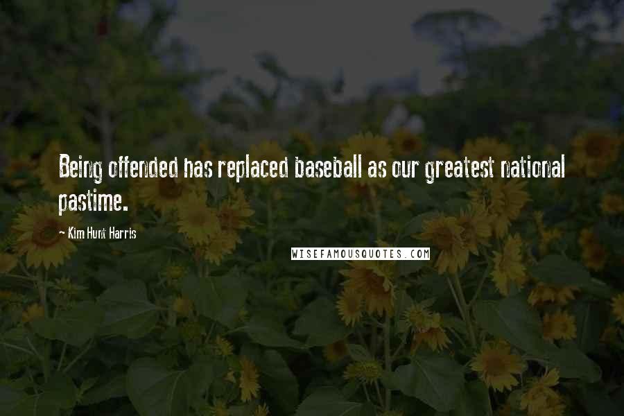 Kim Hunt Harris Quotes: Being offended has replaced baseball as our greatest national pastime.