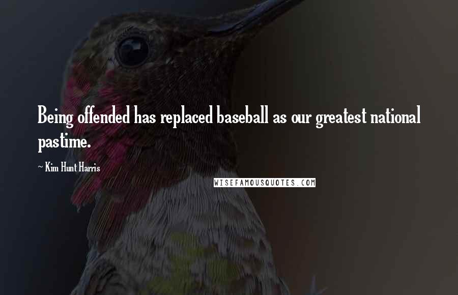 Kim Hunt Harris Quotes: Being offended has replaced baseball as our greatest national pastime.