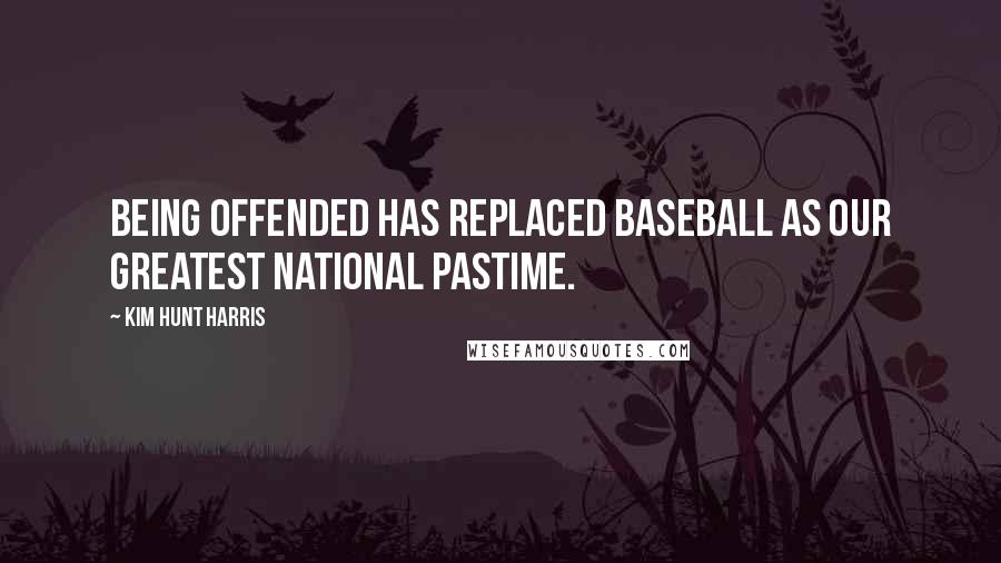 Kim Hunt Harris Quotes: Being offended has replaced baseball as our greatest national pastime.