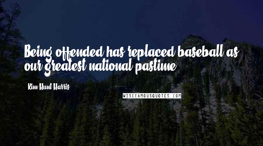 Kim Hunt Harris Quotes: Being offended has replaced baseball as our greatest national pastime.